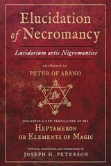 Elucidation of Necromancy: Lucidarium Artis Nigromantice, Attributed to Peter of Abano Including a New Translation of His Heptameron or Elements of Magic hind ja info | Eneseabiraamatud | kaup24.ee