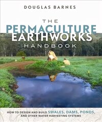 Permaculture Earthworks Handbook: How to Design and Build Swales, Dams, Ponds, and other Water Harvesting Systems hind ja info | Ühiskonnateemalised raamatud | kaup24.ee