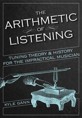 Arithmetic of Listening: Tuning Theory and History for the Impractical Musician hind ja info | Kunstiraamatud | kaup24.ee