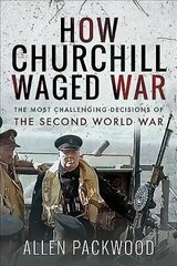 How Churchill Waged War: The Most Challenging Decisions of the Second World War hind ja info | Ajalooraamatud | kaup24.ee