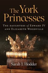 York Princesses, The: The daughters of Edward IV and Elizabeth Woodville hind ja info | Ajalooraamatud | kaup24.ee