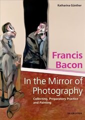 Francis Bacon - In the Mirror of Photography: Collecting, Preparatory Practice and Painting hind ja info | Kunstiraamatud | kaup24.ee