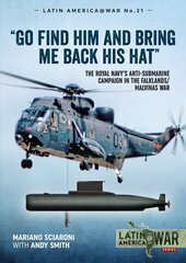 Go Find Him and Bring Me Back His Hat: The Royal Navy's Anti-Submarine Campaign in the Falklands/Malvinas War hind ja info | Ajalooraamatud | kaup24.ee