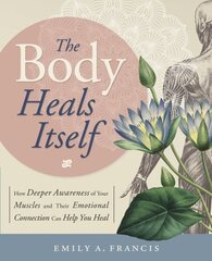 Body Heals Itself: How Deeper Awareness of Your Muscles and Their Emotional Connection Can Help You Heal цена и информация | Самоучители | kaup24.ee