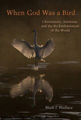 When God Was a Bird: Christianity, Animism, and the Re-Enchantment of the World цена и информация | Духовная литература | kaup24.ee