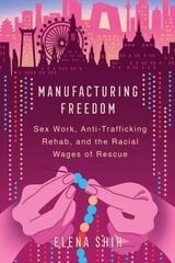 Manufacturing Freedom: Sex Work, Anti-Trafficking Rehab, and the Racial Wages of Rescue hind ja info | Ühiskonnateemalised raamatud | kaup24.ee