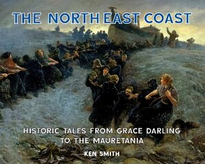 North East Coast: Historic Tales from Grace Darling to the Mauretania hind ja info | Ajalooraamatud | kaup24.ee