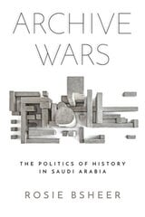 Archive Wars: The Politics of History in Saudi Arabia hind ja info | Ajalooraamatud | kaup24.ee