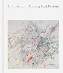 Cy Twombly: Making Past Present hind ja info | Kunstiraamatud | kaup24.ee