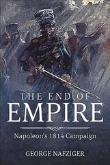 End of Empire: Napoleon'S 1814 Campaign hind ja info | Ajalooraamatud | kaup24.ee