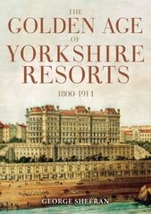 Golden Age of Yorkshire Resorts 1800-1914 цена и информация | Исторические книги | kaup24.ee