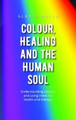 Colour, Healing and the Human Soul: Understanding colours and using them for health and therapy цена и информация | Духовная литература | kaup24.ee