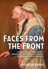 Faces from the Front: Harold Gillies, the Queen's Hospital, Sidcup and the Origins of Modern Plastic Surgery Reprint ed. цена и информация | Исторические книги | kaup24.ee