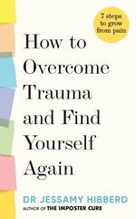 How to Overcome Trauma and Find Yourself Again: Seven Steps to Grow from Pain hind ja info | Eneseabiraamatud | kaup24.ee