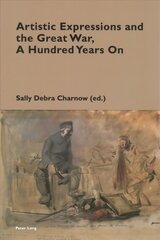 Artistic Expressions and the Great War, A Hundred Years On New edition hind ja info | Ajalooraamatud | kaup24.ee