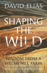 Shaping the Wild: Wisdom from a Welsh Hill Farm цена и информация | Книги о питании и здоровом образе жизни | kaup24.ee