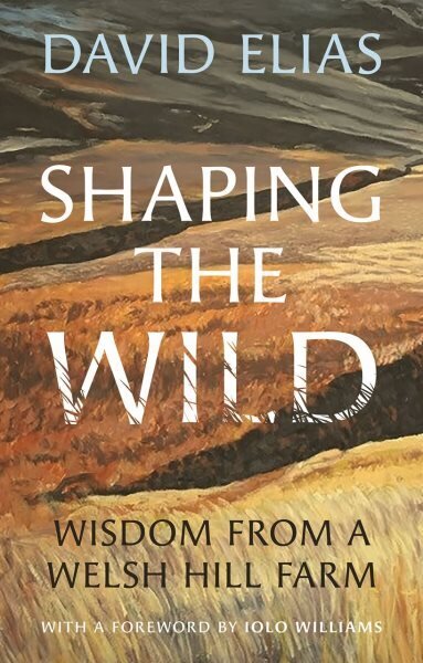 Shaping the Wild: Wisdom from a Welsh Hill Farm цена и информация | Tervislik eluviis ja toitumine | kaup24.ee