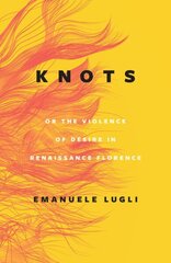 Knots, or the Violence of Desire in Renaissance Florence цена и информация | Книги об искусстве | kaup24.ee
