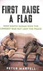 First Raise a Flag: How South Sudan Won the Longest War but Lost the Peace hind ja info | Ajalooraamatud | kaup24.ee