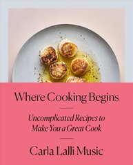 Where Cooking Begins: Uncomplicated Recipes to Make You a Great Cook цена и информация | Книги рецептов | kaup24.ee