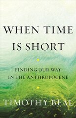 When Time Is Short: Finding Our Way in the Anthropocene hind ja info | Ühiskonnateemalised raamatud | kaup24.ee