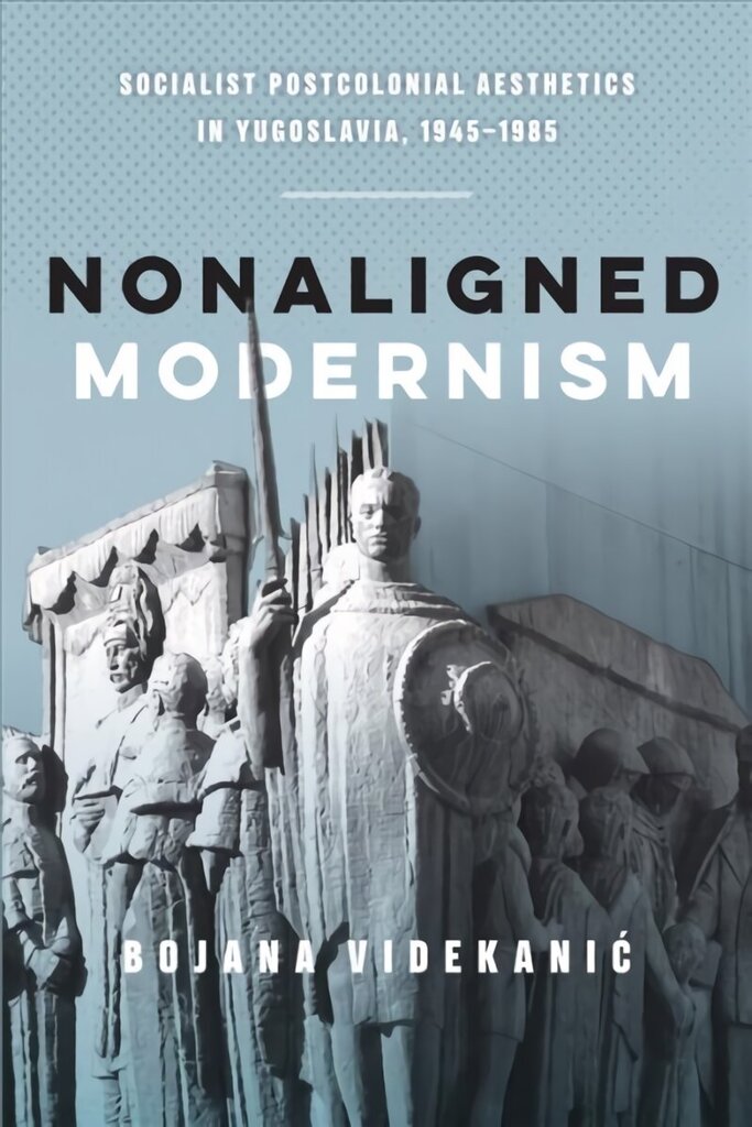 Nonaligned Modernism: Socialist Postcolonial Aesthetics in Yugoslavia, 1945-1985 hind ja info | Kunstiraamatud | kaup24.ee