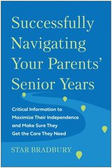 Successfully Navigating Your Parents' Senior Years: Critical Information to Maximize Their Independence and Make Sure They Get the Care They Need hind ja info | Eneseabiraamatud | kaup24.ee