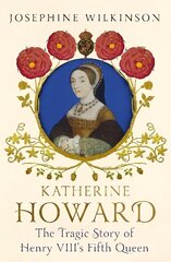 Katherine Howard: The Tragic Story of Henry VIII's Fifth Queen hind ja info | Elulooraamatud, biograafiad, memuaarid | kaup24.ee