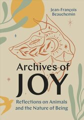 Archives of Joy: Reflections on Animals and the Nature of Being hind ja info | Elulooraamatud, biograafiad, memuaarid | kaup24.ee