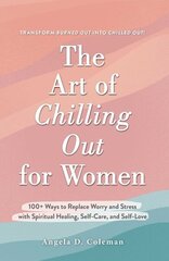 Art of Chilling Out for Women: 100plus Ways to Replace Worry and Stress with Spiritual Healing, Self-Care, and Self-Love цена и информация | Самоучители | kaup24.ee