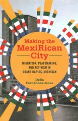 Making the MexiRican City: Migration, Placemaking, and Activism in Grand Rapids, Michigan цена и информация | Книги по социальным наукам | kaup24.ee