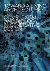 Toward a Living Architecture?: Complexism and Biology in Generative Design hind ja info | Arhitektuuriraamatud | kaup24.ee