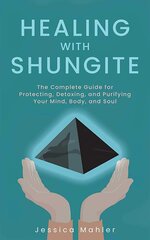 Healing With Shungite: The Complete Guide for Protecting, Detoxing, and Purifying Your Mind, Body, and Soul hind ja info | Eneseabiraamatud | kaup24.ee