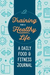 Training for a Healthy Life: A Daily Food and Fitness Journal цена и информация | Самоучители | kaup24.ee