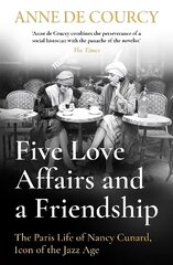 Five Love Affairs and a Friendship: The Paris Life of Nancy Cunard, Icon of the Jazz Age цена и информация | Биографии, автобиогафии, мемуары | kaup24.ee