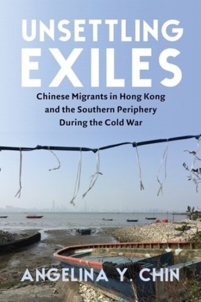 Unsettling Exiles: Chinese Migrants in Hong Kong and the Southern Periphery During the Cold War hind ja info | Ajalooraamatud | kaup24.ee