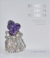 Bringing Heaven to Earth: Silver Jewellery and Ornament in the Late Qing Dynasty hind ja info | Kunstiraamatud | kaup24.ee