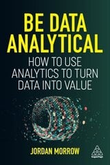 Be Data Analytical: How to Use Analytics to Turn Data into Value hind ja info | Majandusalased raamatud | kaup24.ee