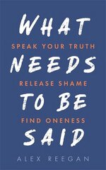 What Needs to Be Said: Speak Your Truth, Release Shame, Find Oneness цена и информация | Биографии, автобиогафии, мемуары | kaup24.ee