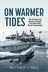 On Warmer Tides: The Genesis and History of Italy's First World War Naval Commandos hind ja info | Ajalooraamatud | kaup24.ee