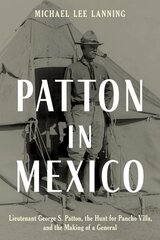 Patton in Mexico: Lieutenant George S. Patton, the Hunt for Pancho Villa, and the Making of a General цена и информация | Исторические книги | kaup24.ee