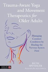 Trauma-Aware Yoga and Movement Therapeutics for Older Adults: Managing Common Conditions by Healing the Nervous System First цена и информация | Самоучители | kaup24.ee