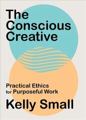 Conscious Creative, The: Practical Ethics for Purposeful Work цена и информация | Самоучители | kaup24.ee