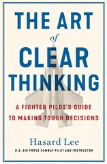 Art of Clear Thinking: A Fighter Pilot's Guide to Making Tough Decisions цена и информация | Книги по экономике | kaup24.ee