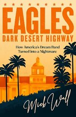 Eagles - Dark Desert Highway: How America's Dream Band Turned into a Nightmare hind ja info | Elulooraamatud, biograafiad, memuaarid | kaup24.ee