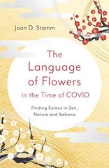 Language of Flowers in the Time of COVID, The: Finding Solace in Zen, Nature and Ikebana цена и информация | Книги о питании и здоровом образе жизни | kaup24.ee