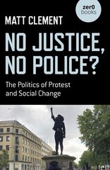 No Justice, No Police?: The Politics of Protest and Social Change hind ja info | Ühiskonnateemalised raamatud | kaup24.ee