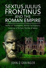 Sextus Julius Frontinus and the Roman Empire: Author of Stratagems, Advisor to Emperors, Governor of Britain, Pacifier of Wales hind ja info | Ajalooraamatud | kaup24.ee