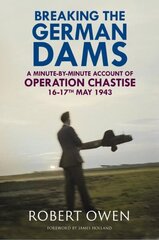 Breaking the German Dams: A Minute-By-Minute Account of Operation Chastise, May 1943 цена и информация | Исторические книги | kaup24.ee
