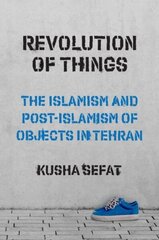 Revolution of Things: The Islamism and Post-Islamism of Objects in Tehran hind ja info | Ühiskonnateemalised raamatud | kaup24.ee